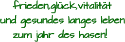 frieden,glück,vitalität    und gesundes langes leben      zum jahr des hasen!